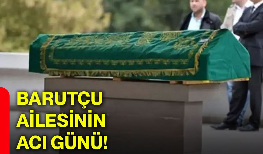 Barutçu ailesinin acı günü!