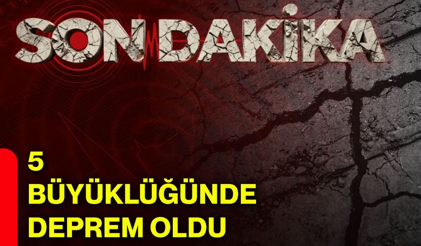 5 büyüklüğünde deprem oldu