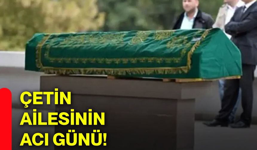 Çetin ailesinin acı günü!