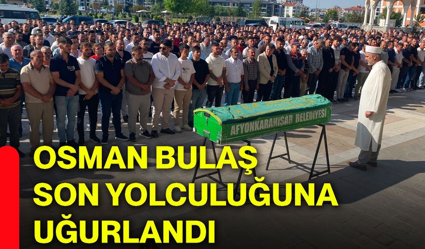 Osman Bulaş son yolculuğuna uğurlandı