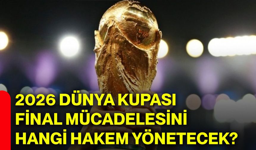 2026 dünya kupası final mücadelesini hangi hakem yönetecek?