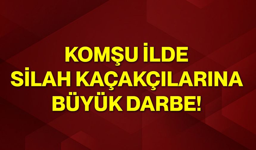 Komşu ilde silah kaçakçılarına büyük darbe!