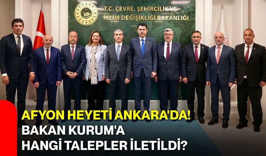 Afyon heyeti Ankara'da! Bakan Kurum'a hangi talepler iletildi?