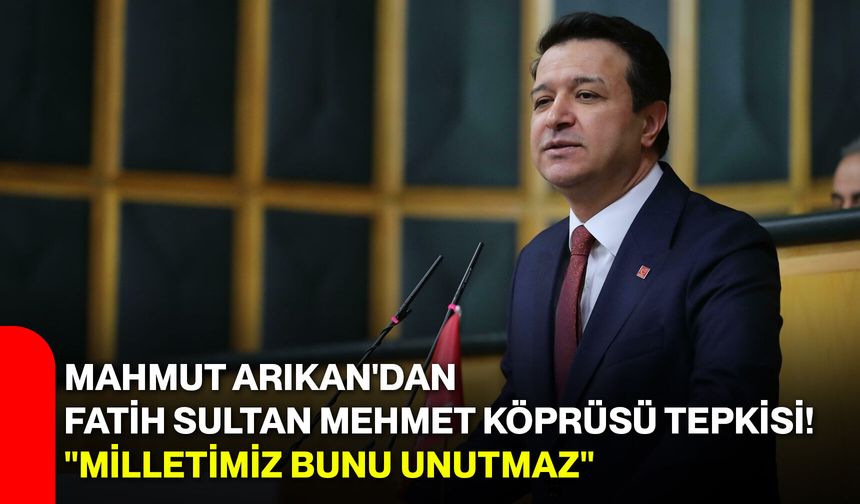 Mahmut Arıkan'dan Fatih Sultan Mehmet Köprüsü tepkisi! "Milletimiz bunu unutmaz"