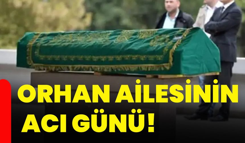 Orhan ailesinin acı günü!