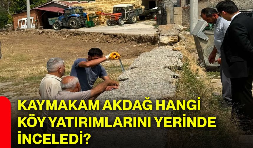 Kaymakam Akdağ hangi köy yatırımlarını yerinde inceledi?