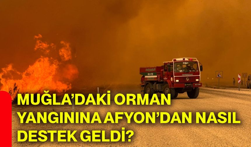 Muğla’daki orman yangınına Afyon’dan nasıl destek geldi?