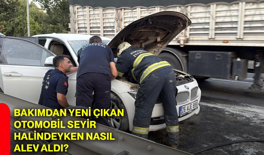 Bakımdan yeni çıkan otomobil seyir halindeyken nasıl alev aldı?