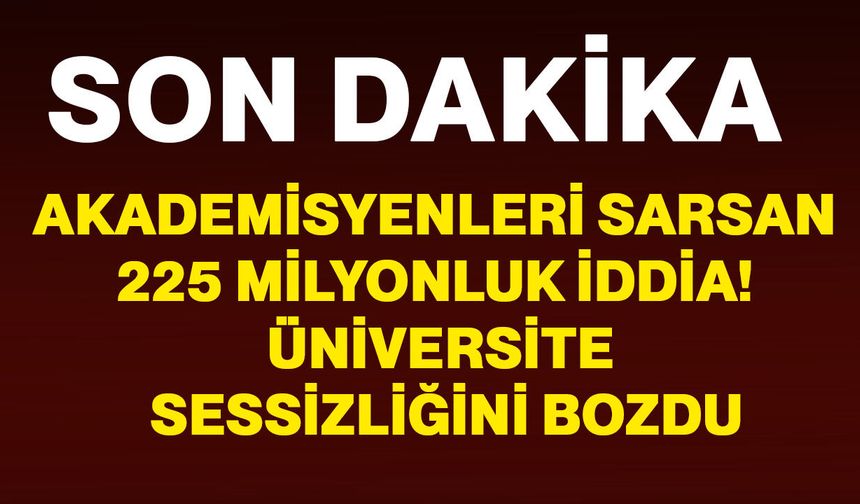 Akademisyenleri sarsan 225 milyonluk iddia! Üniversite sessizliğini bozdu