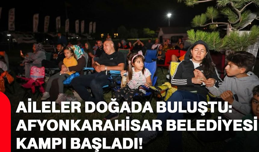 Aileler Doğada Buluştu: Afyonkarahisar Belediyesi Kampı Başladı!