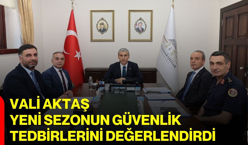 Vali Aktaş, yeni sezonun güvenlik tedbirlerini değerlendirdi