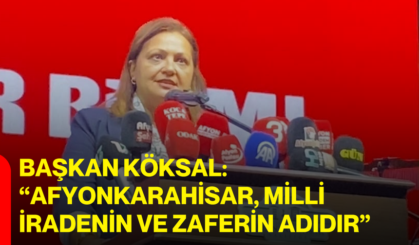 Başkan Köksal: “Afyonkarahisar, Milli iradenin ve Zaferin adıdır”