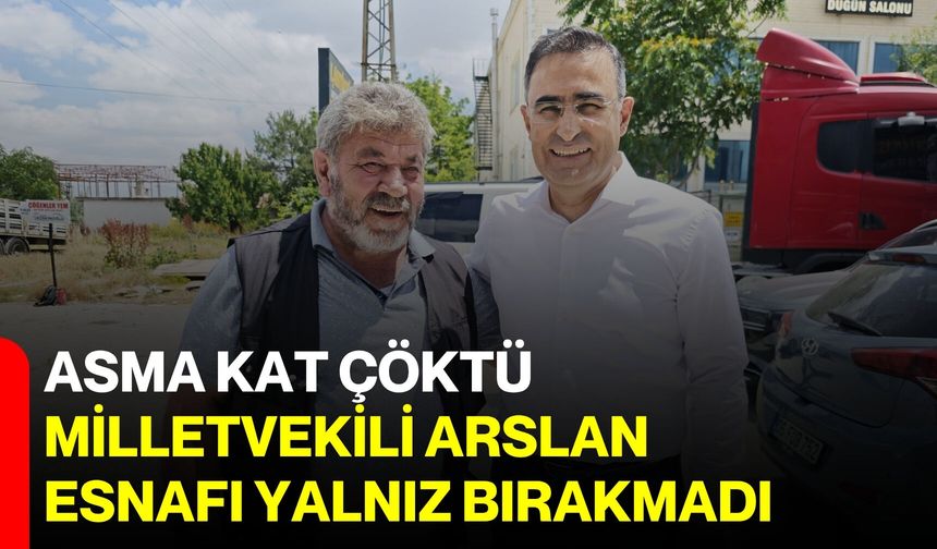 Asma kat çöktü, Milletvekili Arslan esnafı yalnız bırakmadı