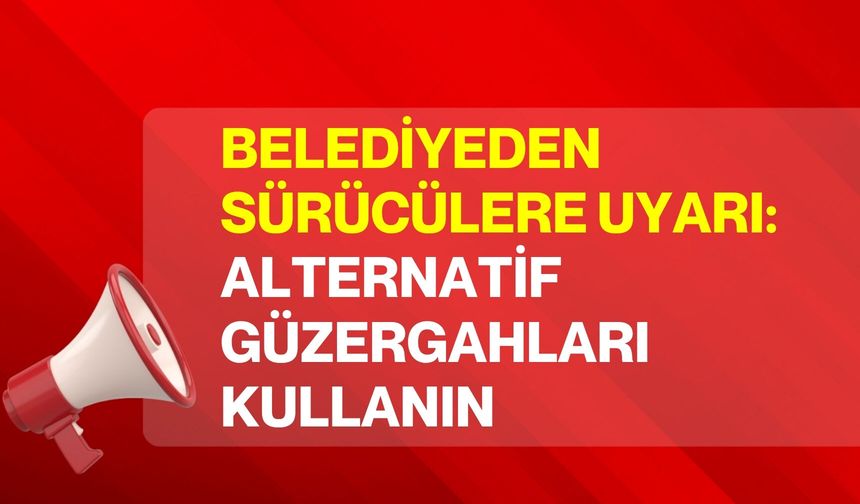 Belediyeden sürücülere uyarı: Alternatif güzergahları kullanın
