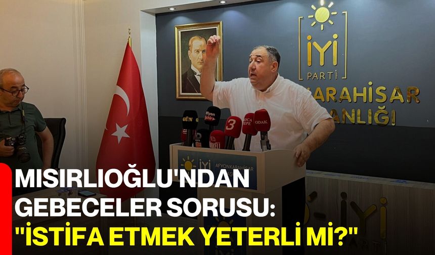 Mısırlıoğlu'ndan Gebeceler sorusu: "İstifa etmek yeterli mi?"