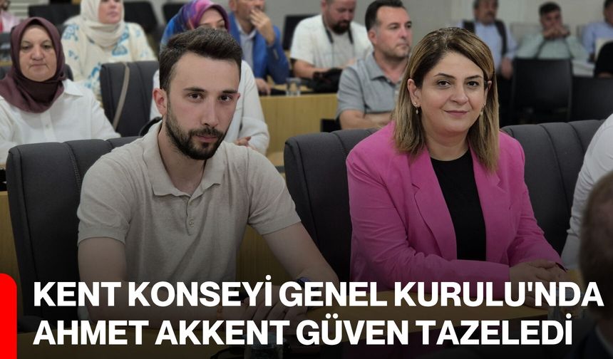 Kent Konseyi Genel Kurulu'nda Ahmet Akkent güven tazeledi