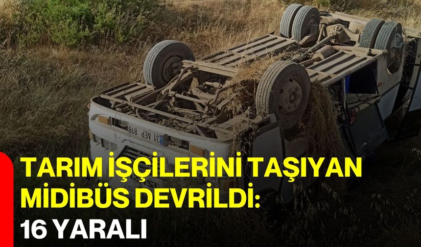 Tarım işçilerini taşıyan midibüs devrildi: 16 yaralı