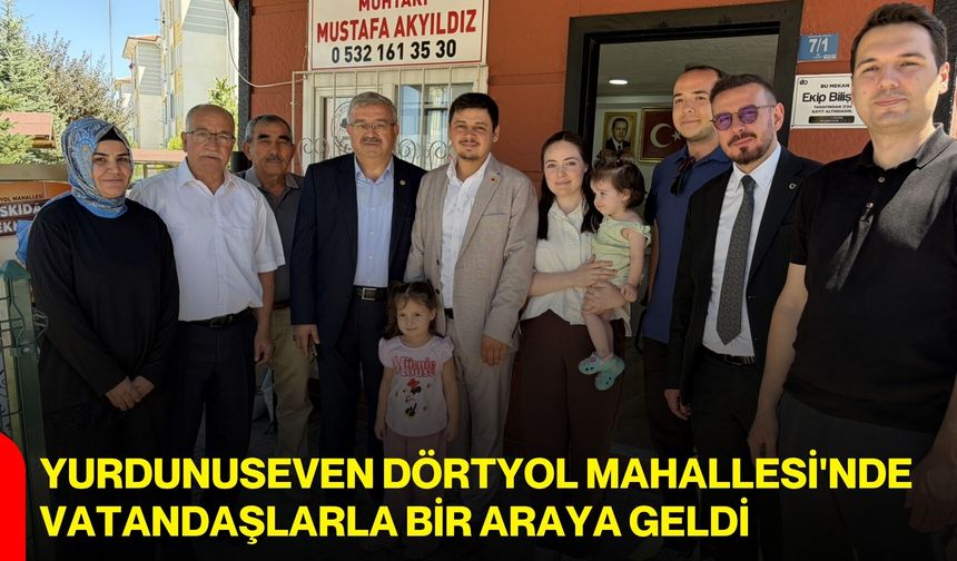 Yurdunuseven Dörtyol Mahallesi'nde vatandaşlarla bir araya geldi