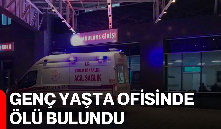 Genç yaşta ofisinde ölü bulundu