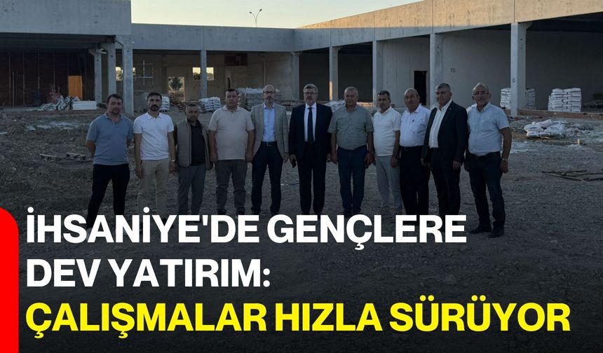 İhsaniye'de gençlere dev yatırım: Çalışmalar hızla sürüyor
