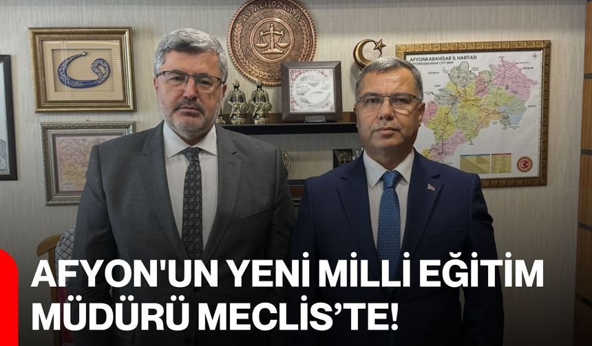 Afyon'un yeni Milli Eğitim Müdürü Meclis'te!
