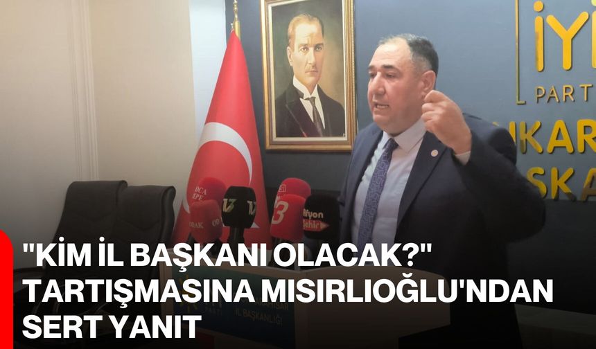 "Kim il başkanı olacak?" tartışmasına Mısırlıoğlu'ndan sert yanıt