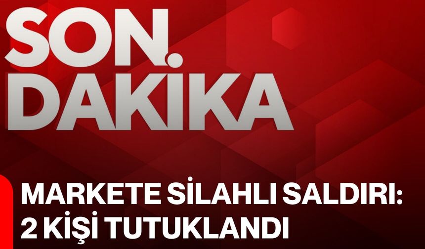 Markete silahlı saldırı: 2 kişi tutuklandı