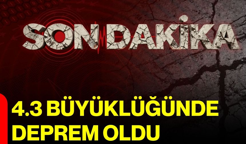 4.3 büyüklüğünde deprem oldu
