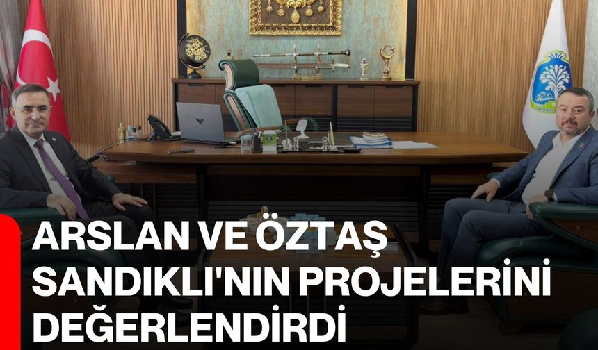 Arslan ve Öztaş, Sandıklı'nın projelerini değerlendirdi