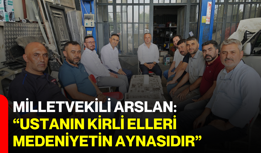 Milletvekili Arslan: “Ustanın Kirli Elleri, Medeniyetin Aynasıdır”