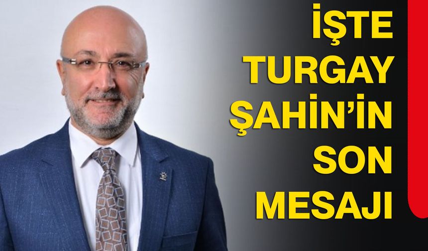 İşte Turgay Şahin’in son mesajı
