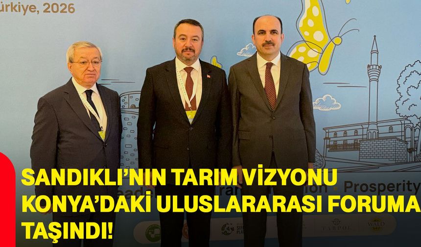 Sandıklı’nın tarım vizyonu Konya’daki uluslararası foruma taşındı!
