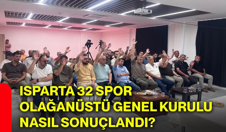 Isparta 32 Spor Olağanüstü Genel Kurulu nasıl sonuçlandı?