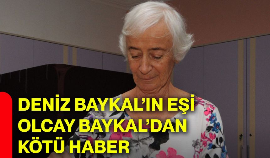 Deniz Baykal’ın eşi Olcay Baykal’dan kötü haber