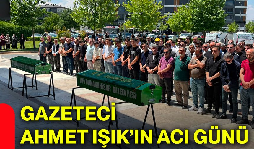 Gazeteci Ahmet Işık’ın acı günü