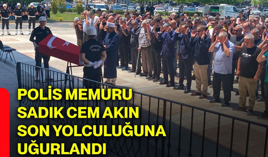 Polis memuru Sadık Cem Akın son yolculuğuna uğurlandı