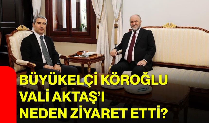 Büyükelçi Köroğlu, Vali Aktaş’ı neden ziyaret etti?