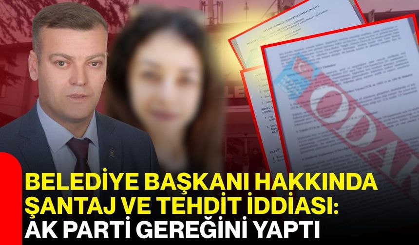 Belediye Başkanı hakkında şantaj ve tehdit iddiası: AK Parti gereğini yaptı