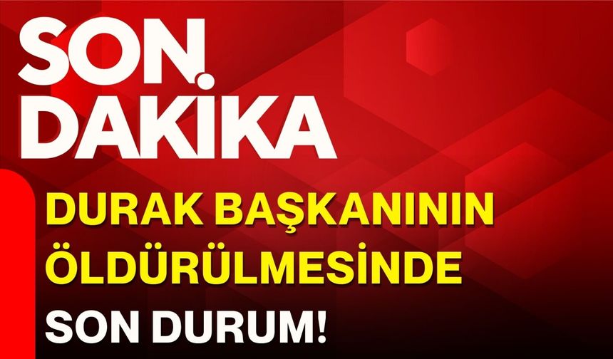 Durak başkanının öldürülmesinde son durum!