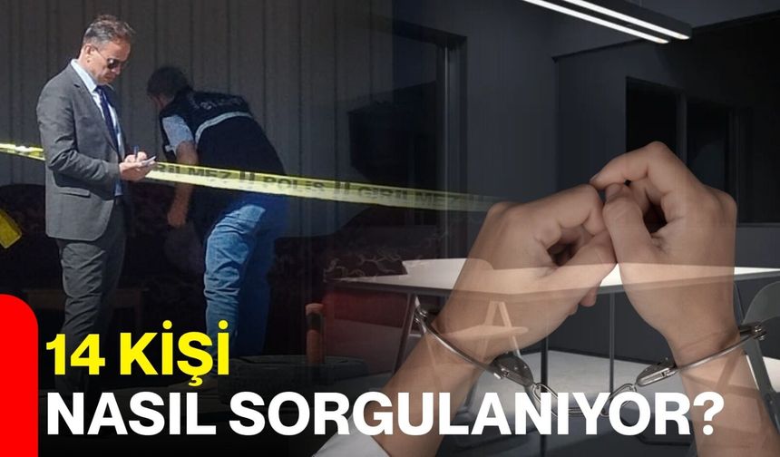14 kişi nasıl sorgulanıyor?