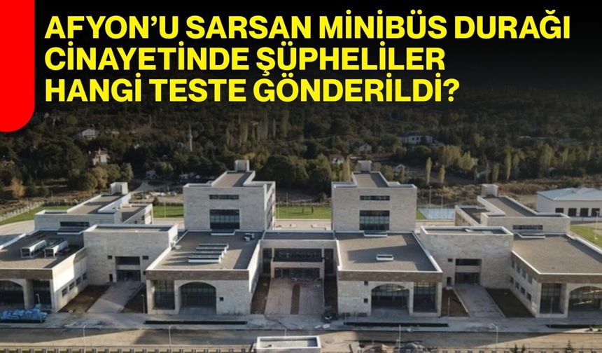 Afyon’u sarsan minibüs durağı cinayetinde şüpheliler hangi teste gönderildi?