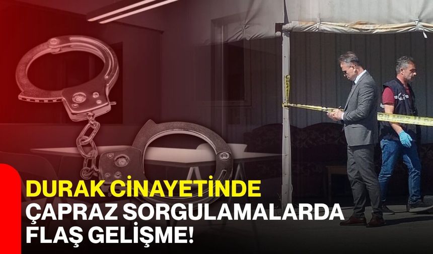 Durak cinayetinde çapraz sorgulamalarda flaş gelişme
