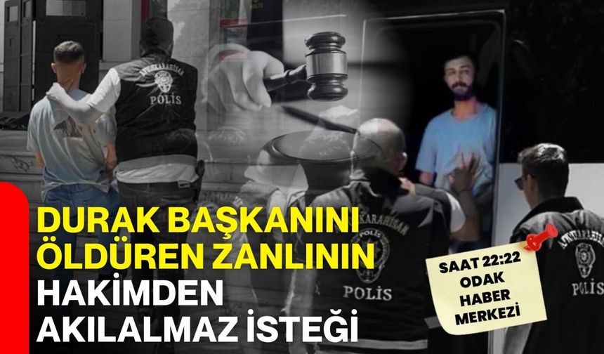 Durak başkanını öldüren zanlının hakimden akılalmaz isteği