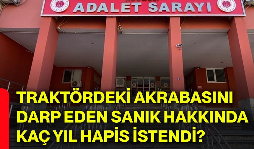 Traktördeki akrabasını darp eden sanık hakkında kaç yıl hapis istendi?
