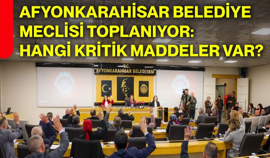 Afyonkarahisar Belediye Meclisi toplanıyor:  Hangi kritik maddeler var?