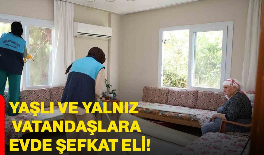 Yaşlı ve Yalnız Vatandaşlara Evde Şefkat Eli