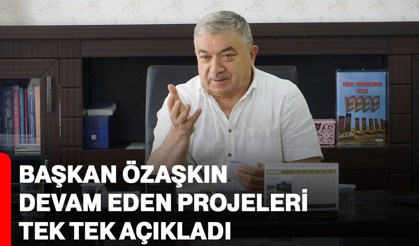 Başkan Özaşkın devam eden projeleri tek tek açıkladı