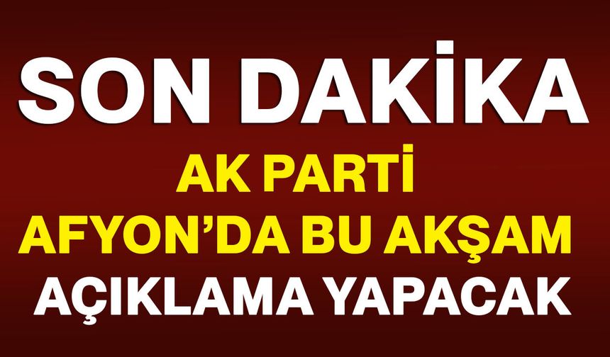 AK Parti Afyonkarahisar’da Bu Akşam Açıklama Yapacak