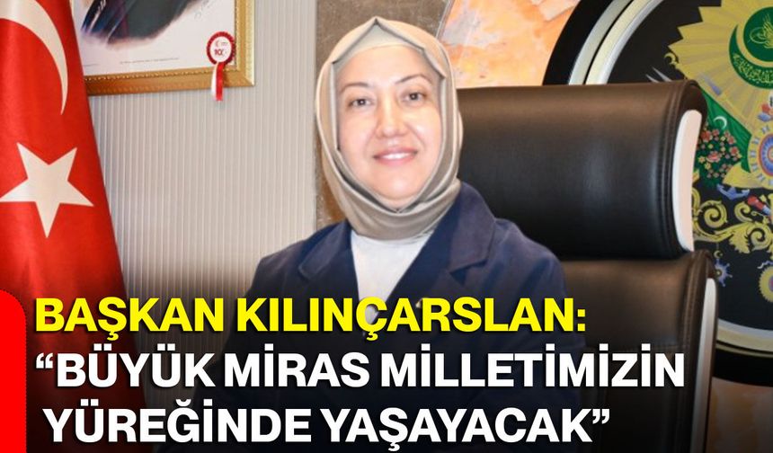 Başkan Kılınçarslan: “Büyük miras milletimizin yüreğinde yaşayacak”