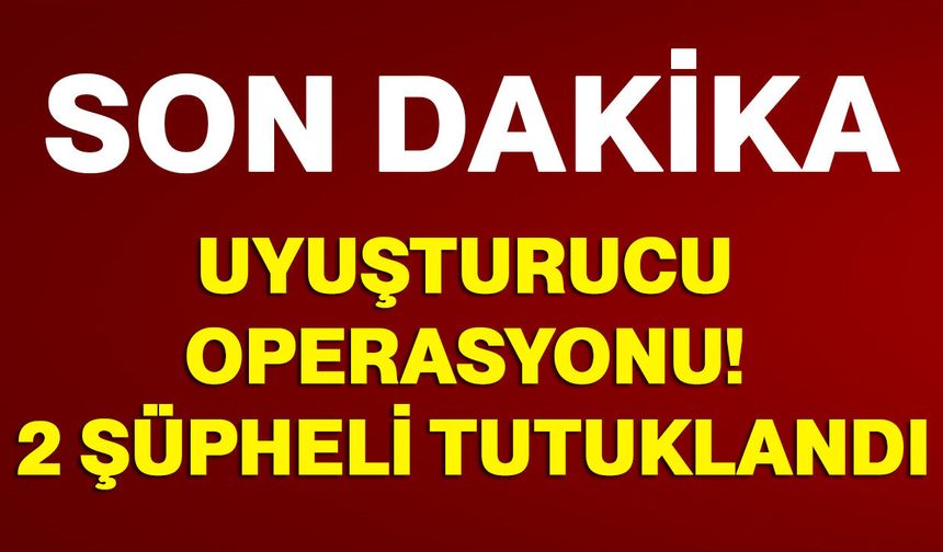Uyuşturucu Operasyonu! 2 Şüpheli Tutuklandı